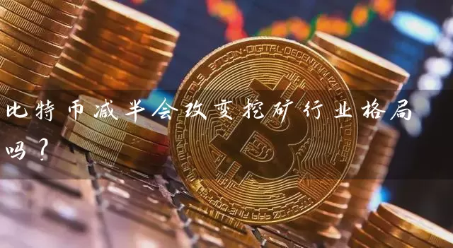 比特币减半会改变挖矿行业格局吗？