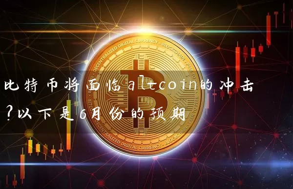 比特币将面临altcoin的冲击？以下是6月份的预期