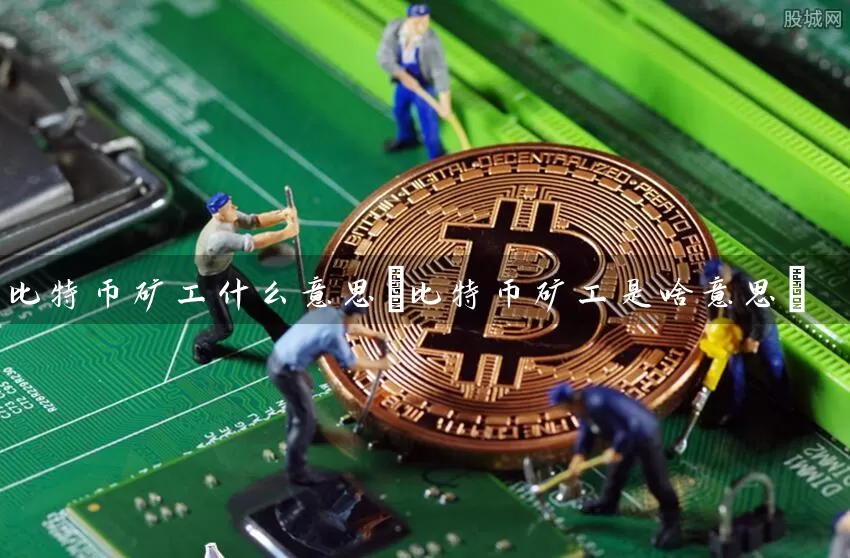 比特币矿工什么意思(比特币矿工是啥意思)