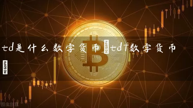 td是什么数字货币(tdf数字货币)