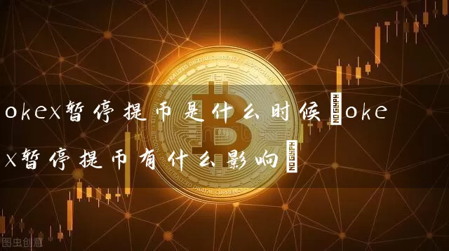 okex暂停提币是什么时候(okex暂停提币有什么影响)