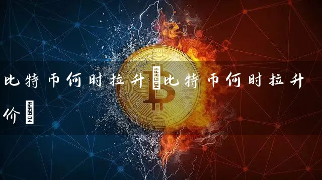 比特币何时拉升(比特币何时拉升价)