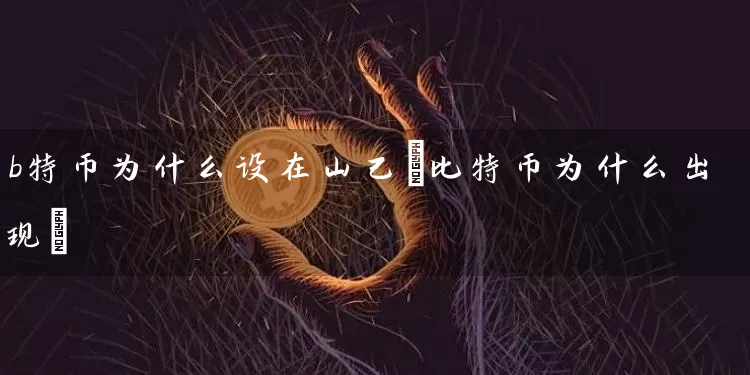b特币为什么设在山己(比特币为什么出现)