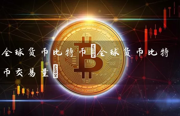 全球货币比特币(全球货币比特币交易量)