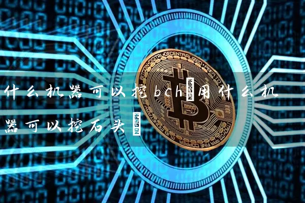 什么机器可以挖bch(用什么机器可以挖石头)