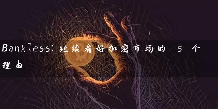 Bankless：继续看好加密市场的 5 个理由