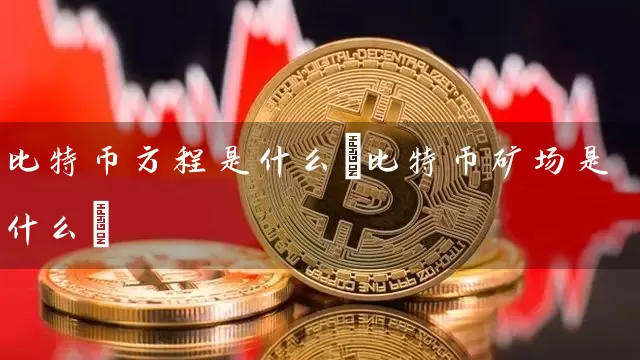 比特币方程是什么(比特币矿场是什么)