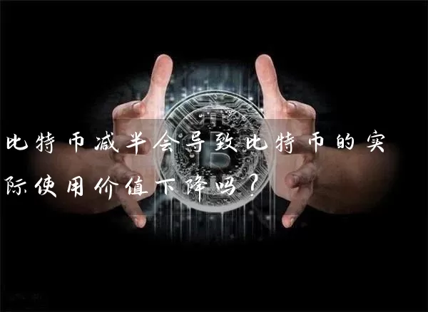比特币减半会导致比特币的实际使用价值下降吗？