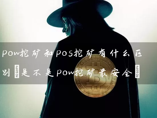 pow挖矿和pos挖矿有什么区别(是不是pow挖矿最安全)