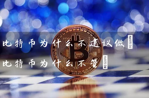 比特币为什么不建议做(比特币为什么不管)