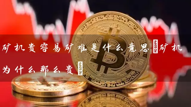 矿机贵容易矿难是什么意思(矿机为什么那么贵)