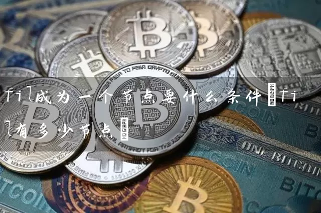fil成为一个节点要什么条件(fil有多少节点)
