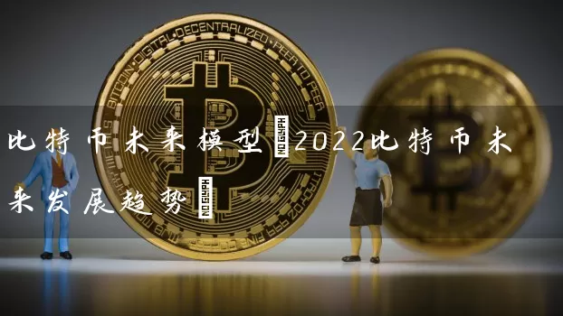 比特币未来模型(2022比特币未来发展趋势)