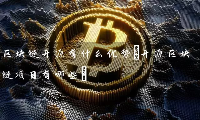 区块链开源有什么优势(开源区块链项目有哪些)