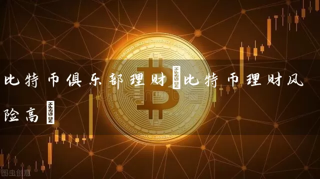 比特币俱乐部理财(比特币理财风险高)