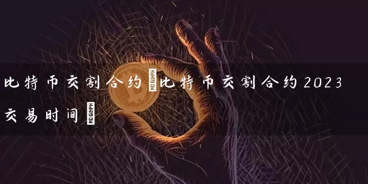 比特币交割合约(比特币交割合约2023交易时间)