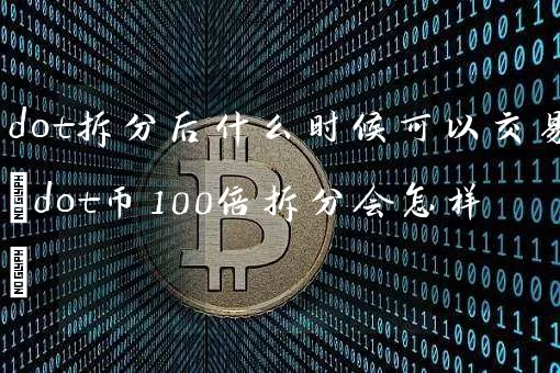 dot拆分后什么时候可以交易(dot币100倍拆分会怎样)