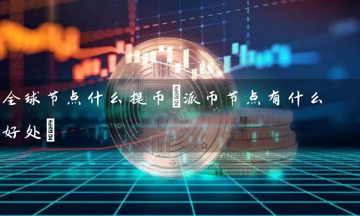 全球节点什么提币(派币节点有什么好处)