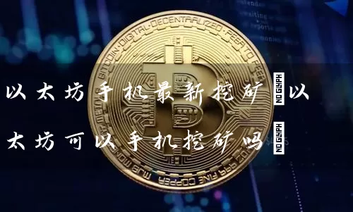 以太坊手机最新挖矿(以太坊可以手机挖矿吗)
