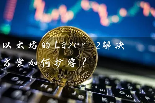 以太坊的Layer 2解决方案如何扩容？