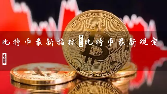 比特币最新指标(比特币最新规定)