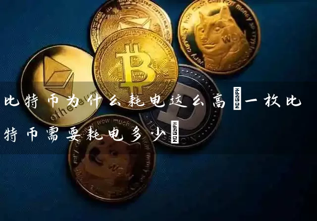 比特币为什么耗电这么高(一枚比特币需要耗电多少)