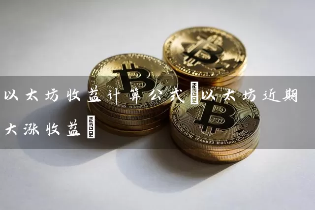 以太坊收益计算公式(以太坊近期大涨收益)