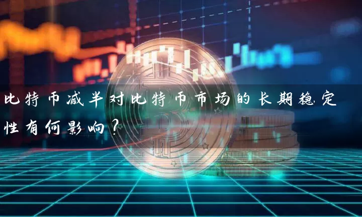 比特币减半对比特币市场的长期稳定性有何影响？