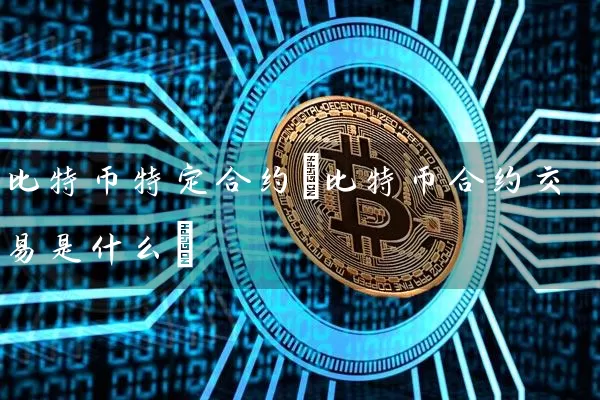 比特币特定合约(比特币合约交易是什么)