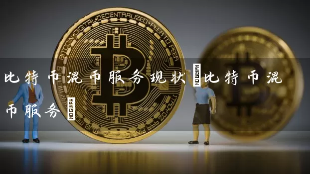 比特币混币服务现状(比特币混币服务)