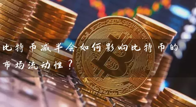 比特币减半会如何影响比特币的市场流动性？