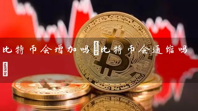 比特币会增加吗(比特币会通缩吗)