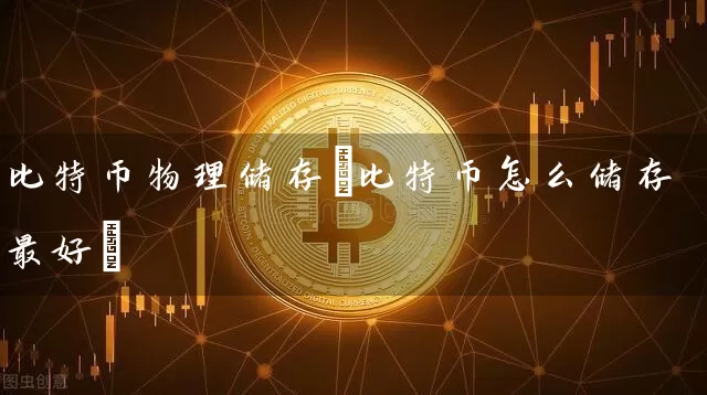 比特币物理储存(比特币怎么储存最好)