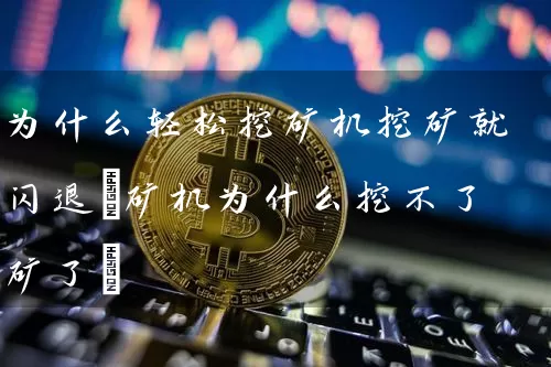 为什么轻松挖矿机挖矿就闪退(矿机为什么挖不了矿了)