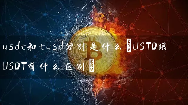 usdt和tusd分别是什么(USTD跟USDT有什么区别)