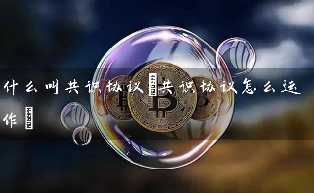 什么叫共识协议(共识协议怎么运作)