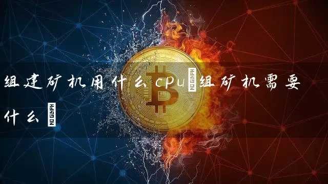 组建矿机用什么cpu(组矿机需要什么)