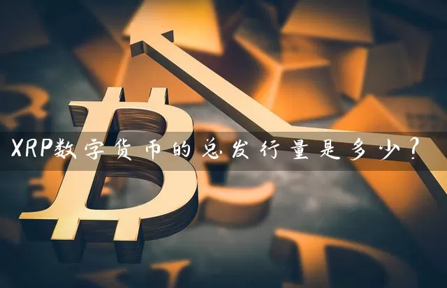 XRP数字货币的总发行量是多少？