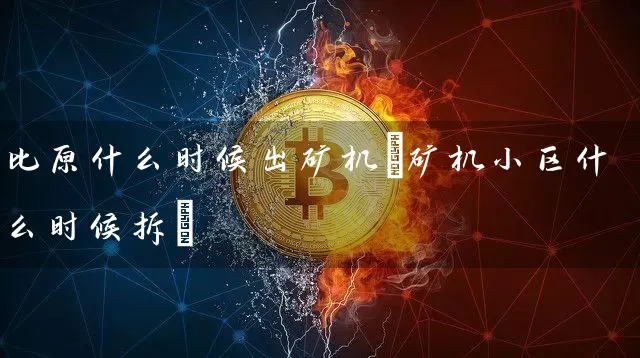 比原什么时候出矿机(矿机小区什么时候拆)