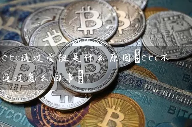 etc通过受阻是什么原因(etc不通过怎么回事)