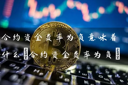 合约资金费率为负意味着什么(合约资金费率为负)