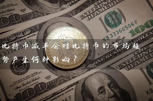 比特币减半会对比特币的市场趋势产生何种影响？