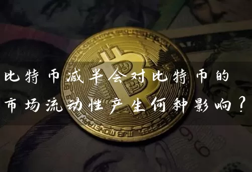 比特币减半会对比特币的市场流动性产生何种影响？