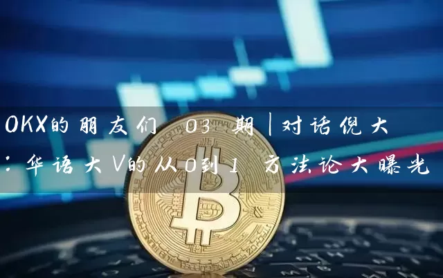 OKX的朋友们 03 期｜对话倪大：华语大V的从0到1 方法论大曝光