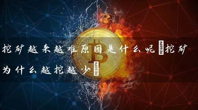 挖矿越来越难原因是什么呢(挖矿为什么越挖越少)