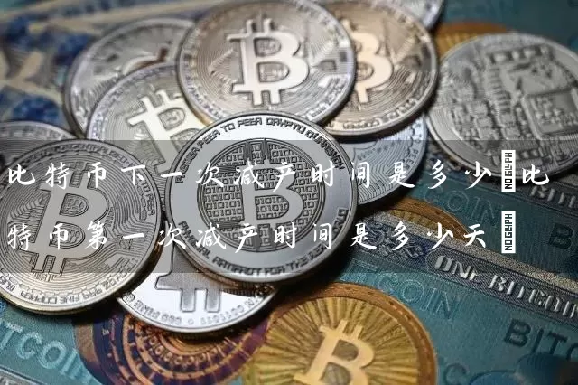 比特币下一次减产时间是多少(比特币第一次减产时间是多少天)