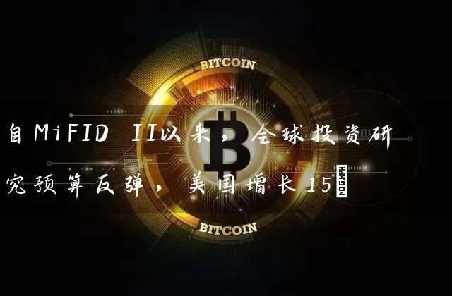 自MiFID II以来，全球投资研究预算反弹，美国增长15%