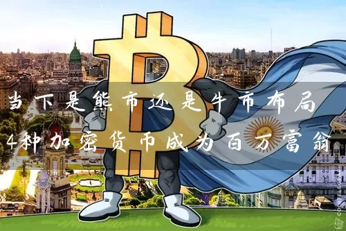 当下是熊市还是牛市布局4种加密货币成为百万富翁