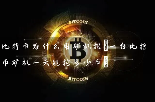 比特币为什么用矿机挖(一台比特币矿机一天能挖多少币)
