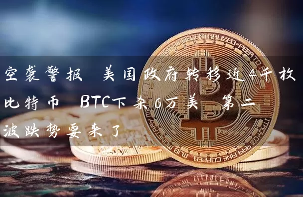 空袭警报 美国政府转移近4千枚比特币 BTC下杀6万美 第二波跌势要来了
